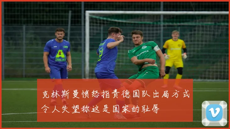 克林斯曼愤怒指责德国队出局方式令人失望称这是国家的耻辱