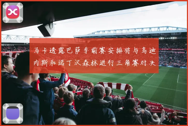 马卡透露巴萨季前赛安排将与乌迪内斯和诺丁汉森林进行三角赛对决