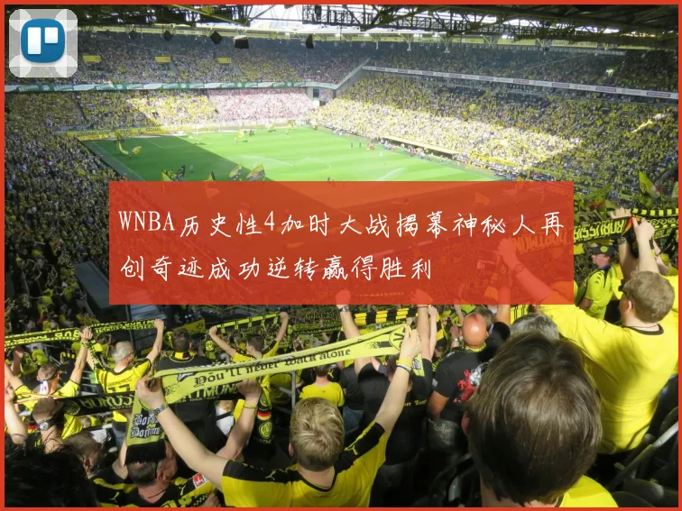 WNBA历史性4加时大战揭幕神秘人再创奇迹成功逆转赢得胜利