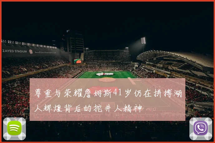 尊重与荣耀詹姆斯41岁仍在拼搏湖人辉煌背后的挖井人精神