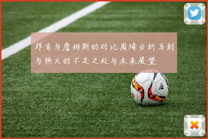 邓肯与詹姆斯的对比周琦分析马刺与热火的不足之处与未来展望