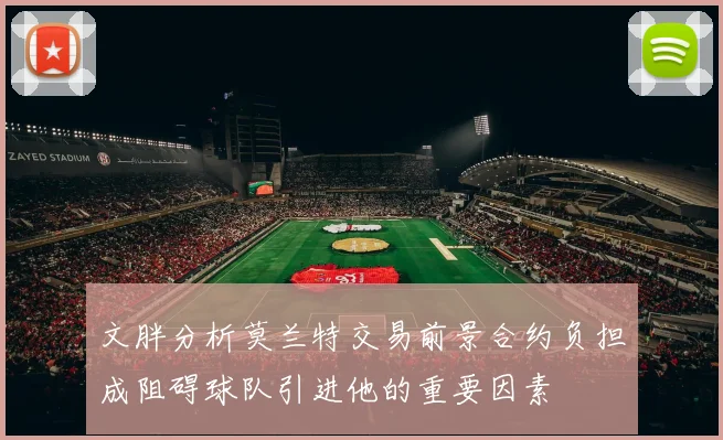 文胖分析莫兰特交易前景合约负担成阻碍球队引进他的重要因素