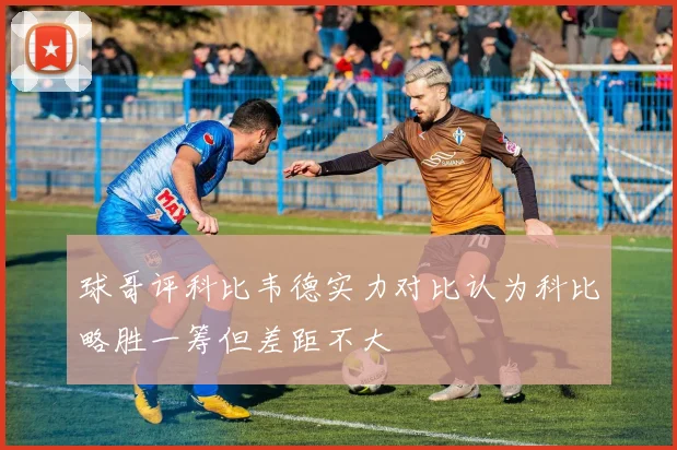球哥评科比韦德实力对比认为科比略胜一筹但差距不大